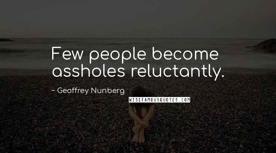 Geoffrey Nunberg Quotes: Few people become assholes reluctantly.