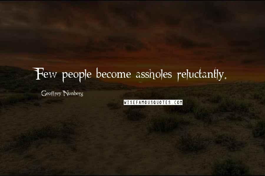 Geoffrey Nunberg Quotes: Few people become assholes reluctantly.