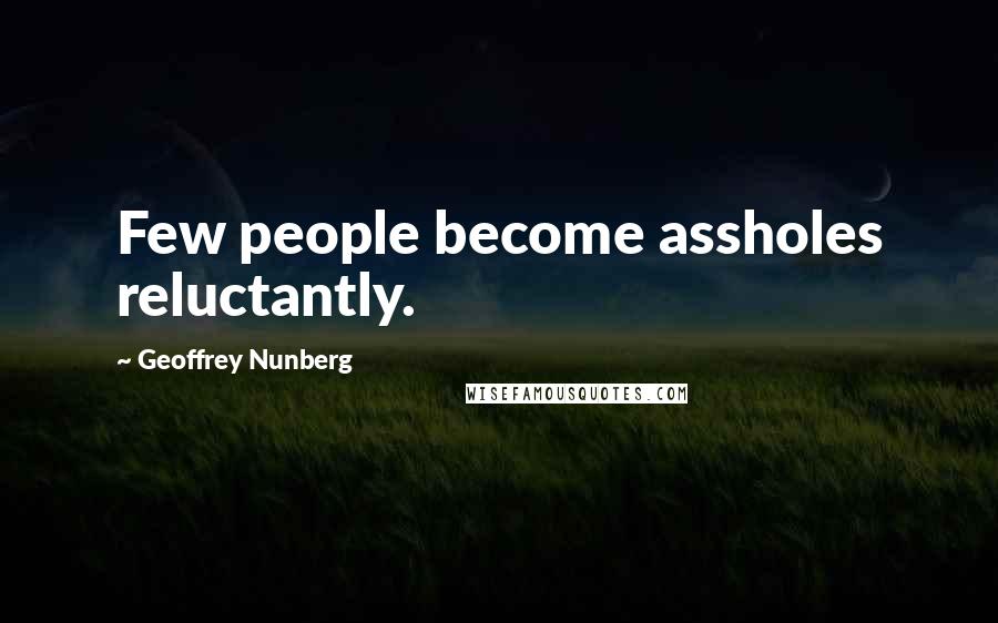 Geoffrey Nunberg Quotes: Few people become assholes reluctantly.