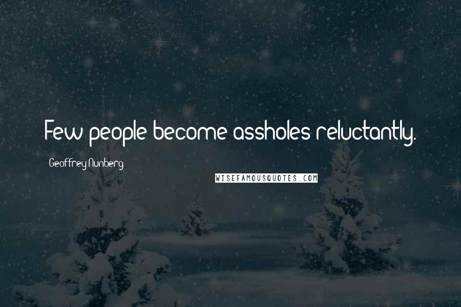 Geoffrey Nunberg Quotes: Few people become assholes reluctantly.