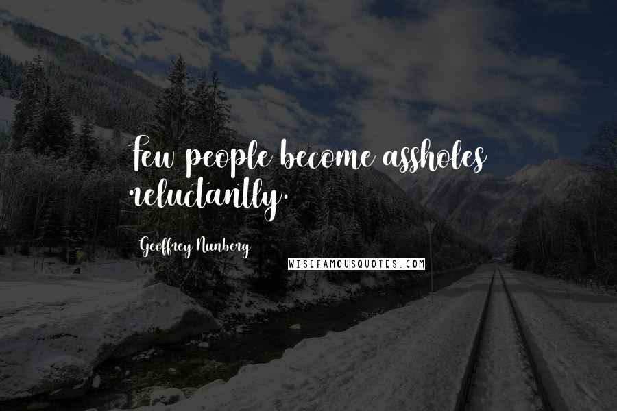 Geoffrey Nunberg Quotes: Few people become assholes reluctantly.