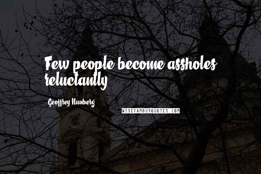 Geoffrey Nunberg Quotes: Few people become assholes reluctantly.