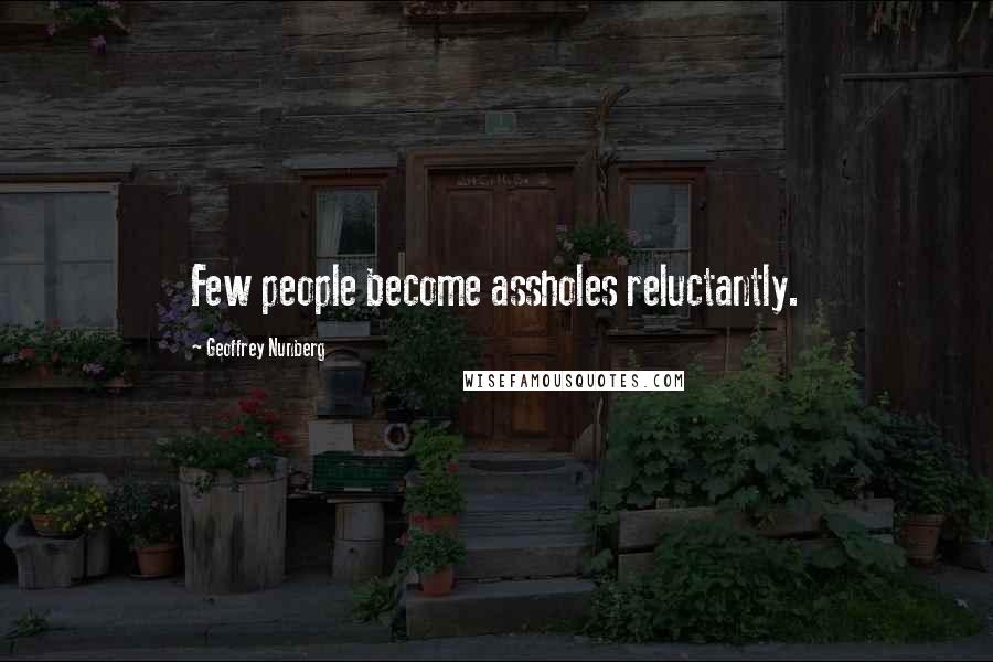 Geoffrey Nunberg Quotes: Few people become assholes reluctantly.