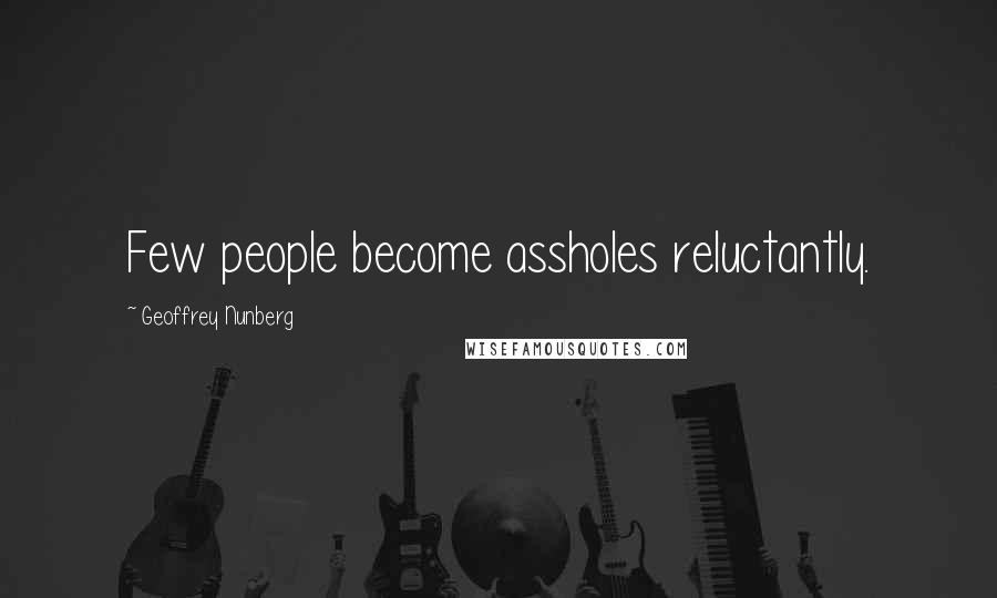 Geoffrey Nunberg Quotes: Few people become assholes reluctantly.