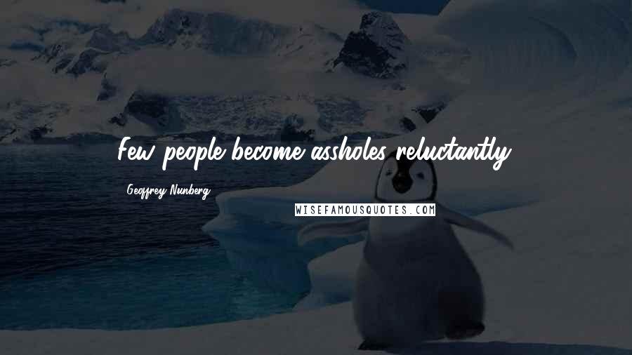 Geoffrey Nunberg Quotes: Few people become assholes reluctantly.