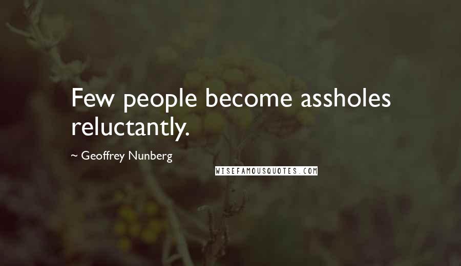 Geoffrey Nunberg Quotes: Few people become assholes reluctantly.