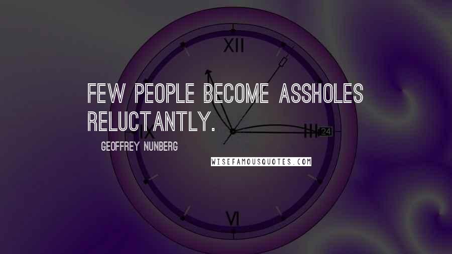 Geoffrey Nunberg Quotes: Few people become assholes reluctantly.