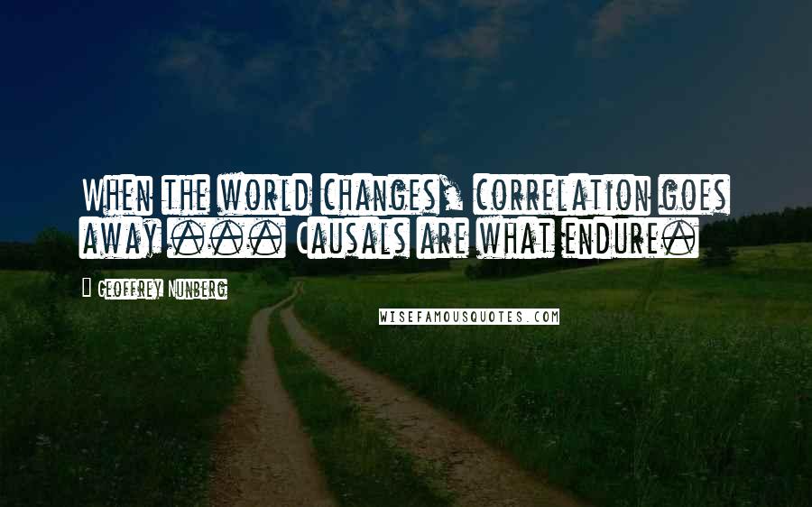 Geoffrey Nunberg Quotes: When the world changes, correlation goes away ... Causals are what endure.