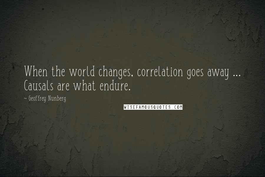 Geoffrey Nunberg Quotes: When the world changes, correlation goes away ... Causals are what endure.