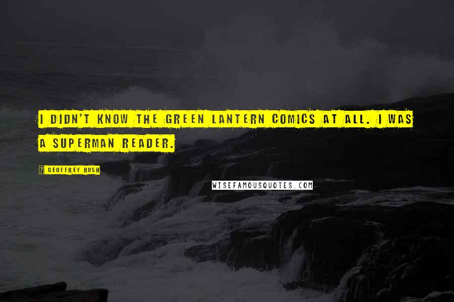 Geoffrey Rush Quotes: I didn't know the Green Lantern comics at all. I was a Superman reader.