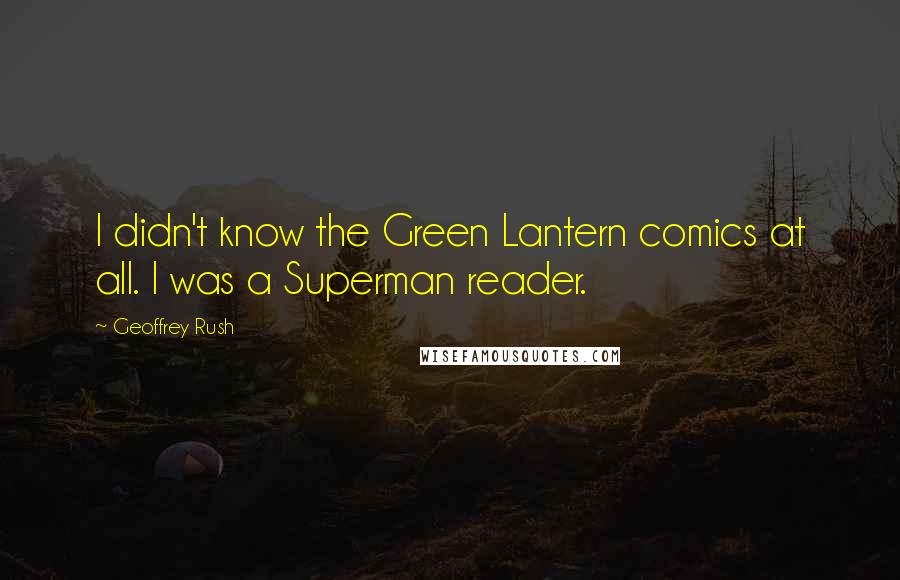 Geoffrey Rush Quotes: I didn't know the Green Lantern comics at all. I was a Superman reader.