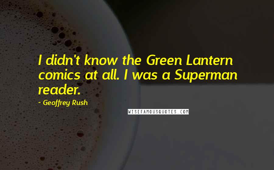 Geoffrey Rush Quotes: I didn't know the Green Lantern comics at all. I was a Superman reader.