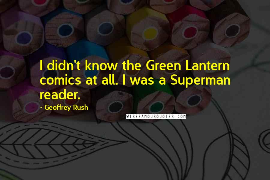 Geoffrey Rush Quotes: I didn't know the Green Lantern comics at all. I was a Superman reader.