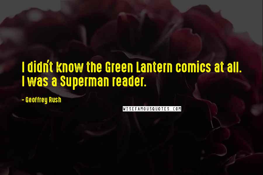 Geoffrey Rush Quotes: I didn't know the Green Lantern comics at all. I was a Superman reader.