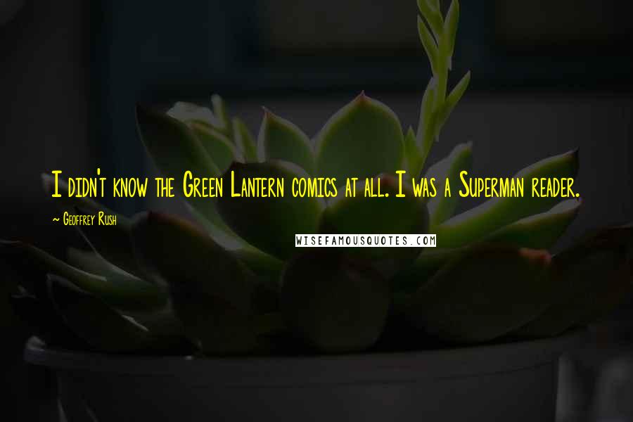 Geoffrey Rush Quotes: I didn't know the Green Lantern comics at all. I was a Superman reader.