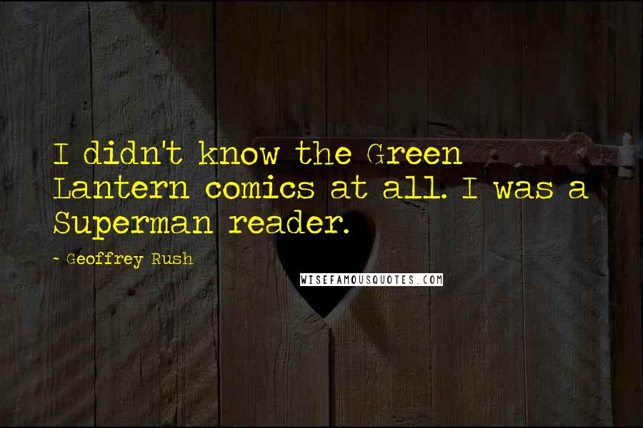 Geoffrey Rush Quotes: I didn't know the Green Lantern comics at all. I was a Superman reader.