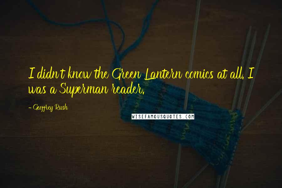 Geoffrey Rush Quotes: I didn't know the Green Lantern comics at all. I was a Superman reader.