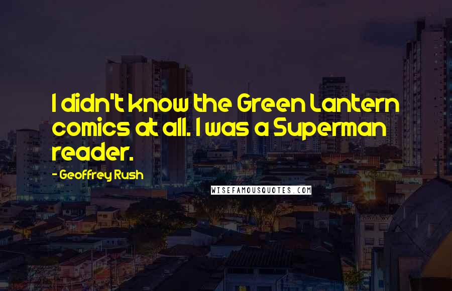 Geoffrey Rush Quotes: I didn't know the Green Lantern comics at all. I was a Superman reader.