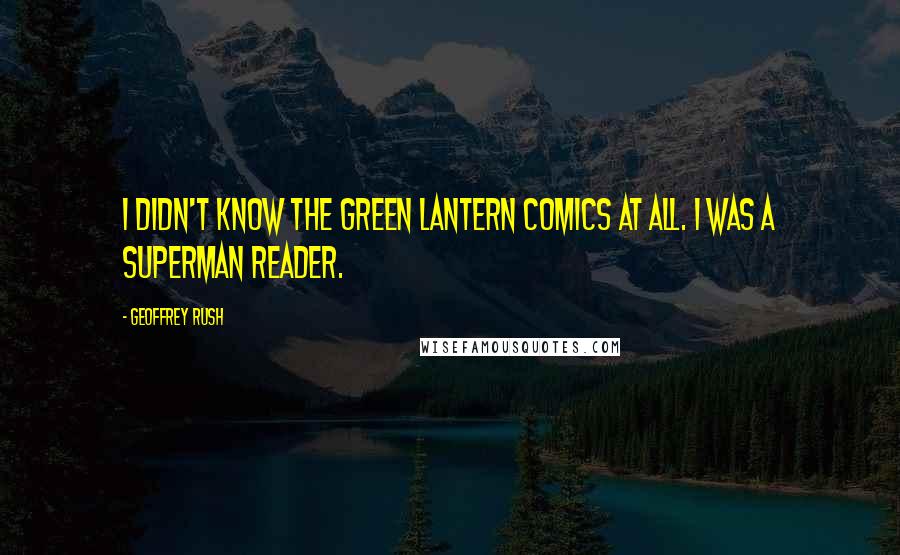 Geoffrey Rush Quotes: I didn't know the Green Lantern comics at all. I was a Superman reader.