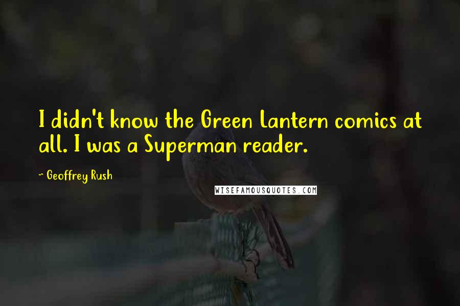 Geoffrey Rush Quotes: I didn't know the Green Lantern comics at all. I was a Superman reader.