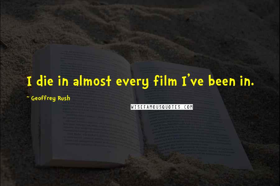 Geoffrey Rush Quotes: I die in almost every film I've been in.