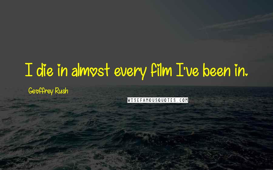 Geoffrey Rush Quotes: I die in almost every film I've been in.