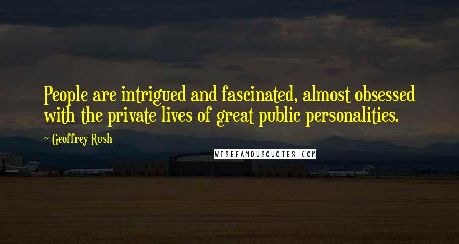 Geoffrey Rush Quotes: People are intrigued and fascinated, almost obsessed with the private lives of great public personalities.