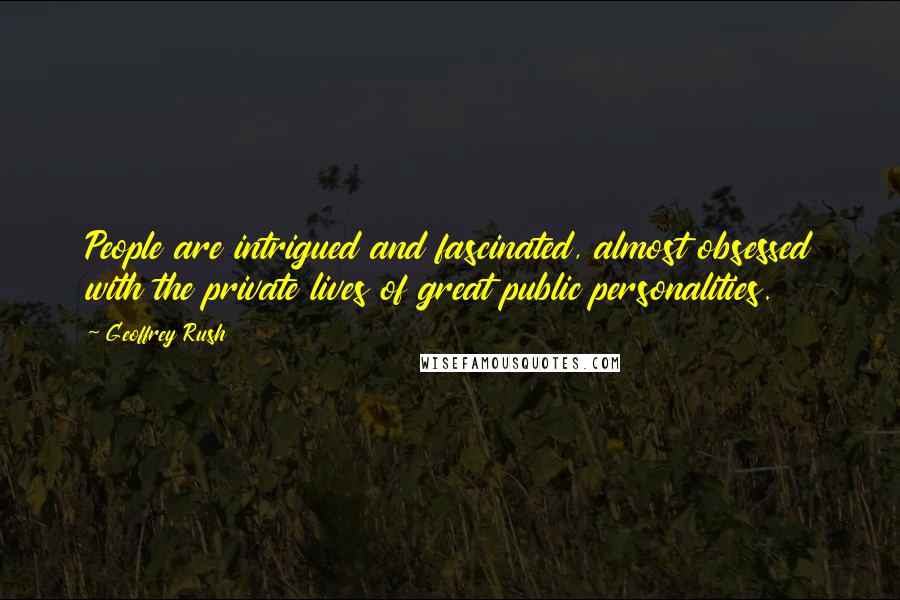 Geoffrey Rush Quotes: People are intrigued and fascinated, almost obsessed with the private lives of great public personalities.