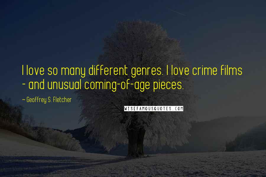 Geoffrey S. Fletcher Quotes: I love so many different genres. I love crime films - and unusual coming-of-age pieces.