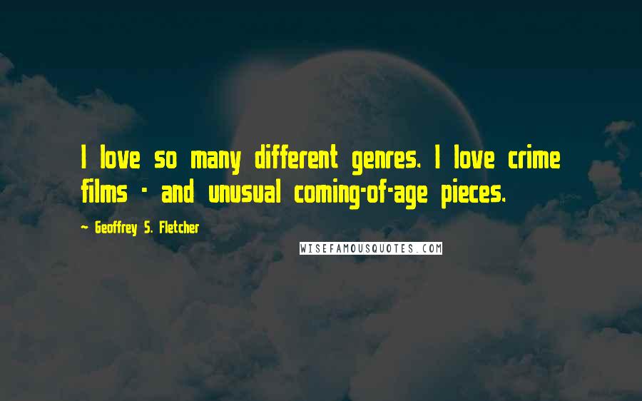 Geoffrey S. Fletcher Quotes: I love so many different genres. I love crime films - and unusual coming-of-age pieces.