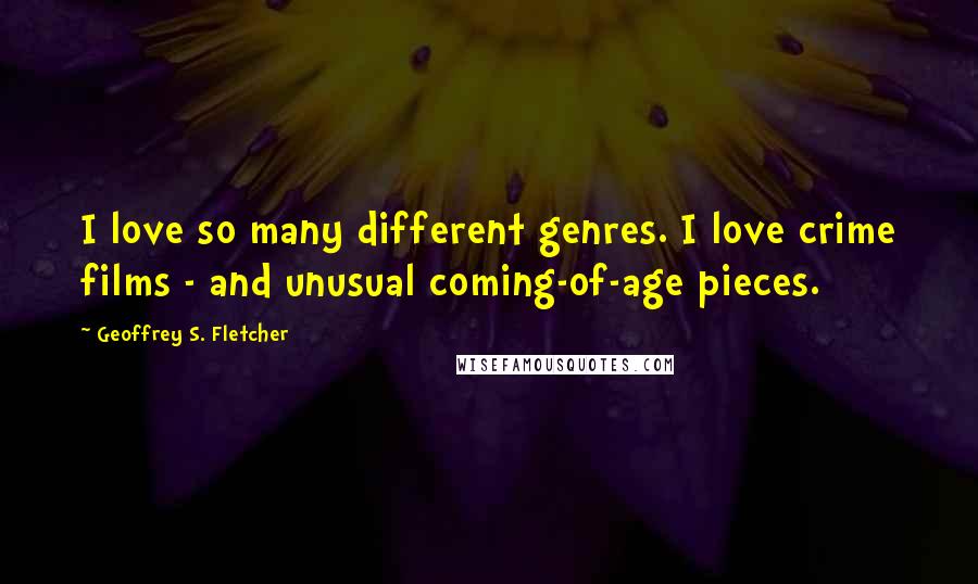 Geoffrey S. Fletcher Quotes: I love so many different genres. I love crime films - and unusual coming-of-age pieces.