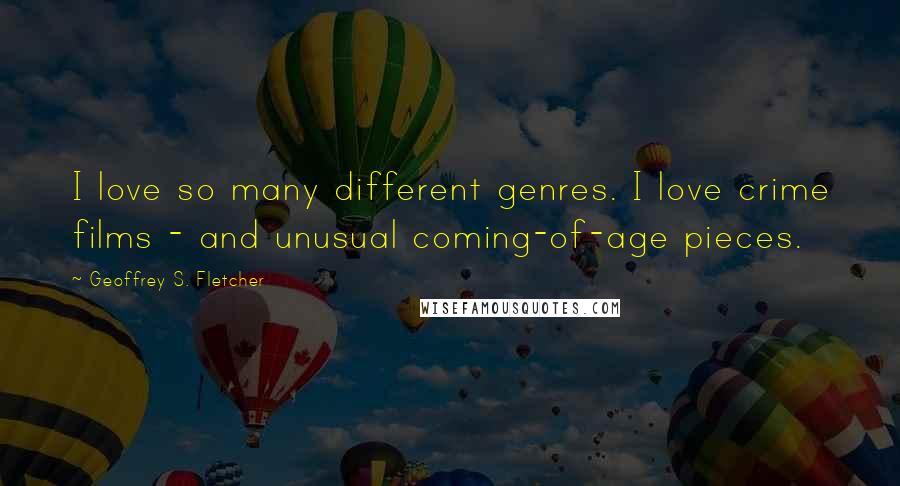 Geoffrey S. Fletcher Quotes: I love so many different genres. I love crime films - and unusual coming-of-age pieces.