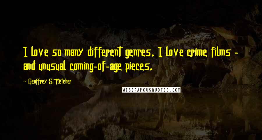 Geoffrey S. Fletcher Quotes: I love so many different genres. I love crime films - and unusual coming-of-age pieces.