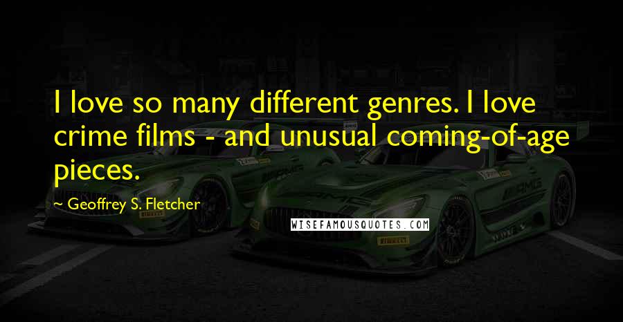 Geoffrey S. Fletcher Quotes: I love so many different genres. I love crime films - and unusual coming-of-age pieces.