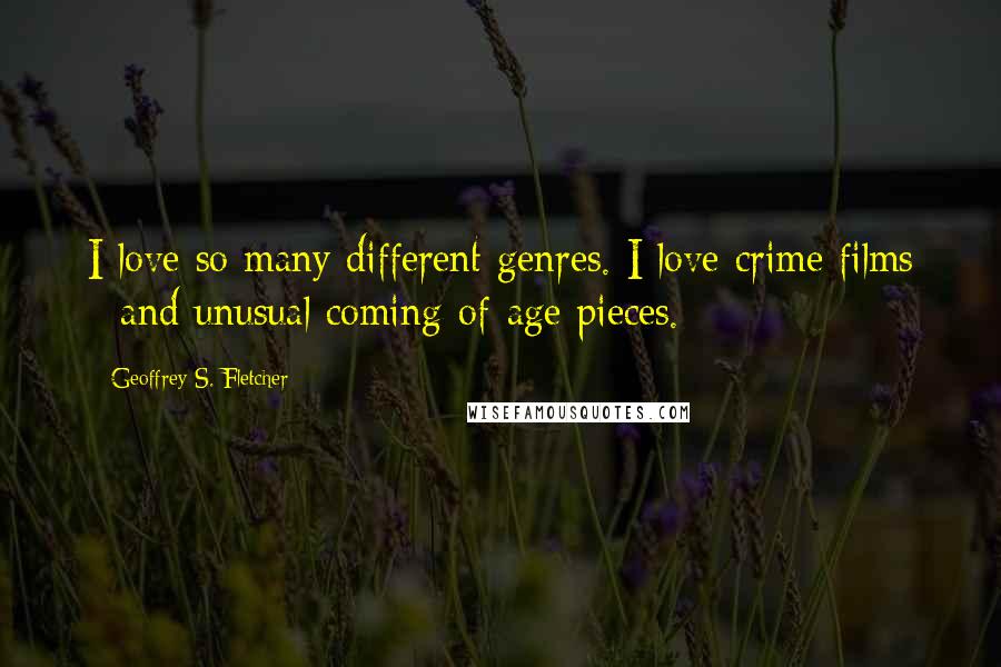 Geoffrey S. Fletcher Quotes: I love so many different genres. I love crime films - and unusual coming-of-age pieces.