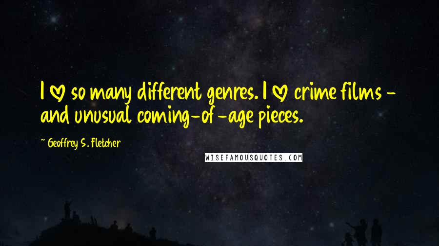 Geoffrey S. Fletcher Quotes: I love so many different genres. I love crime films - and unusual coming-of-age pieces.