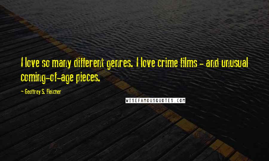 Geoffrey S. Fletcher Quotes: I love so many different genres. I love crime films - and unusual coming-of-age pieces.