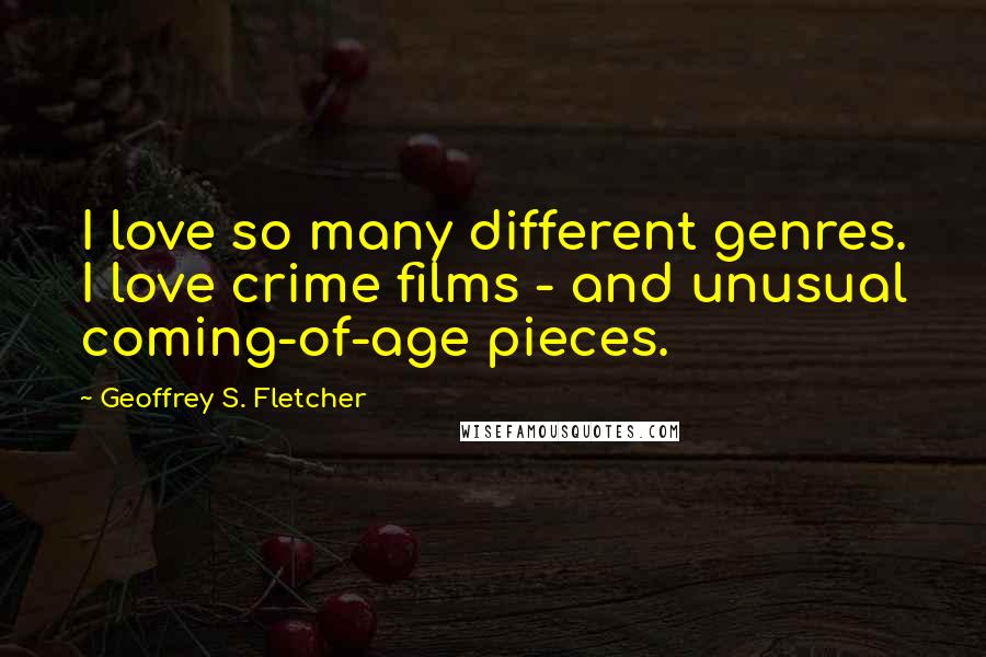 Geoffrey S. Fletcher Quotes: I love so many different genres. I love crime films - and unusual coming-of-age pieces.