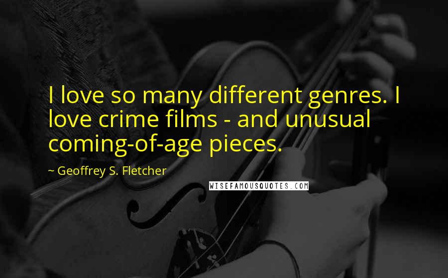 Geoffrey S. Fletcher Quotes: I love so many different genres. I love crime films - and unusual coming-of-age pieces.