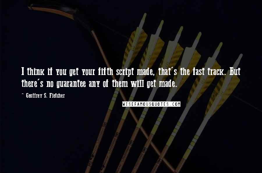 Geoffrey S. Fletcher Quotes: I think if you get your fifth script made, that's the fast track. But there's no guarantee any of them will get made.