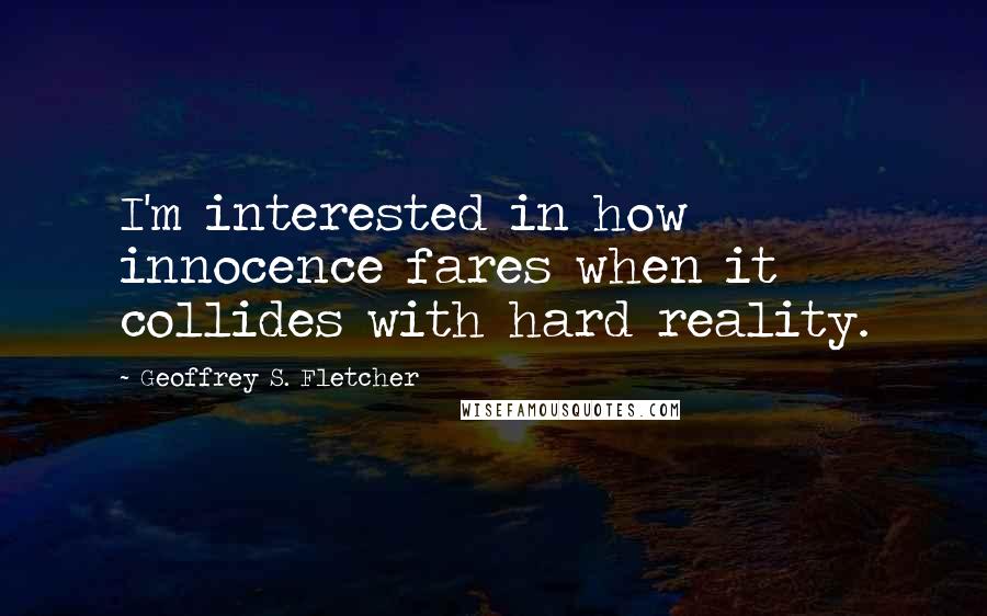 Geoffrey S. Fletcher Quotes: I'm interested in how innocence fares when it collides with hard reality.