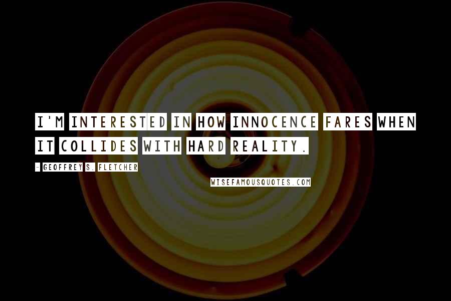 Geoffrey S. Fletcher Quotes: I'm interested in how innocence fares when it collides with hard reality.