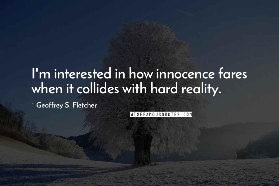 Geoffrey S. Fletcher Quotes: I'm interested in how innocence fares when it collides with hard reality.