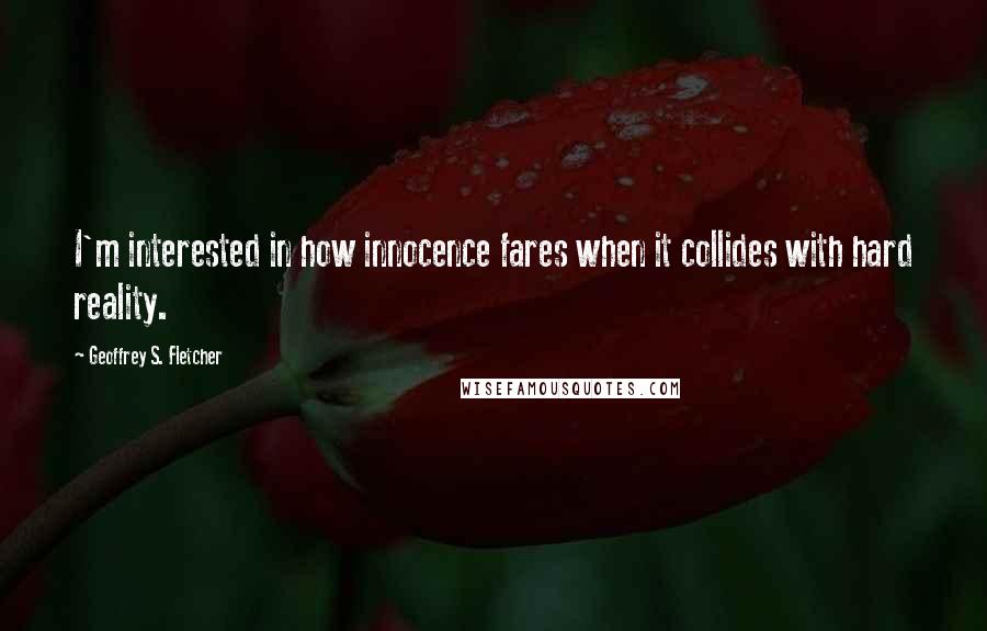 Geoffrey S. Fletcher Quotes: I'm interested in how innocence fares when it collides with hard reality.