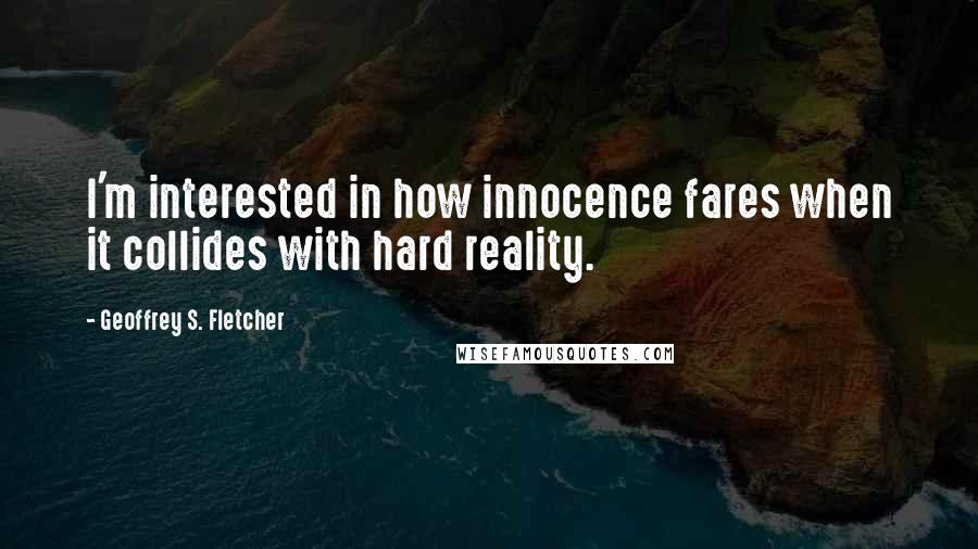 Geoffrey S. Fletcher Quotes: I'm interested in how innocence fares when it collides with hard reality.