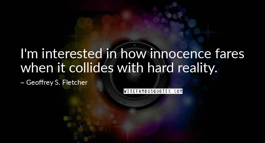 Geoffrey S. Fletcher Quotes: I'm interested in how innocence fares when it collides with hard reality.