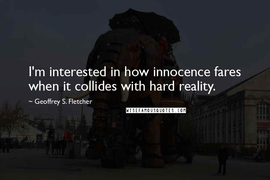 Geoffrey S. Fletcher Quotes: I'm interested in how innocence fares when it collides with hard reality.