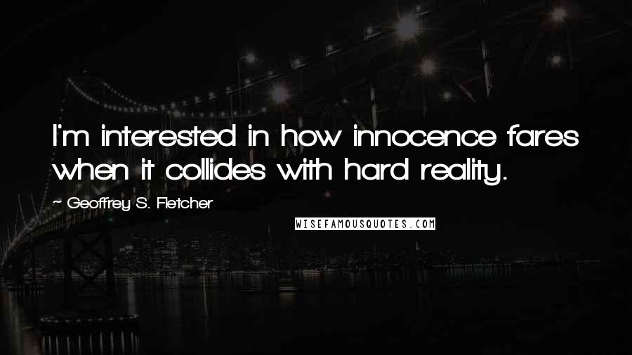 Geoffrey S. Fletcher Quotes: I'm interested in how innocence fares when it collides with hard reality.