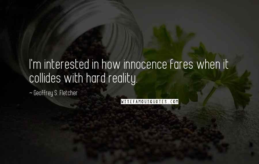 Geoffrey S. Fletcher Quotes: I'm interested in how innocence fares when it collides with hard reality.