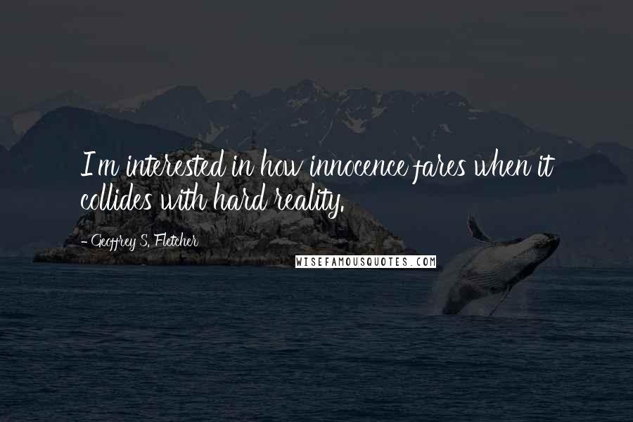 Geoffrey S. Fletcher Quotes: I'm interested in how innocence fares when it collides with hard reality.